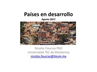 Países en desarrollo
Agosto 2017
Nicolas Foucras PhD
Universidad TEC de Monterrey
nicolas.foucras@itesm.mx
 