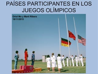 PAÍSES PARTICIPANTES EN LOS
JUEGOS OLÍMPICOS
Oriol Mo y Martí Ribera
18/11/2015
 