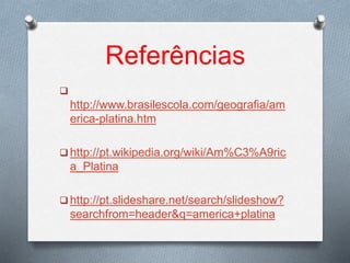 Referências

http://www.brasilescola.com/geografia/am
erica-platina.htm
 http://pt.wikipedia.org/wiki/Am%C3%A9ric
a_Platina
 http://pt.slideshare.net/search/slideshow?
searchfrom=header&q=america+platina
 