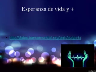 Esperanza de vida y +



• http://datos.bancomundial.org/pais/bulgaria
 