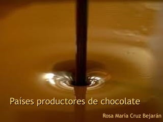 Países productores de chocolate Rosa María Cruz Bejarán 