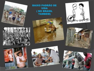 BAIXO PADRÃO DE
VIDA
( NO BRASIL
TAMBEM)
 