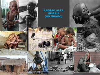 PADRÃO ALTA
MISÉRIA
(NO MUNDO)
 