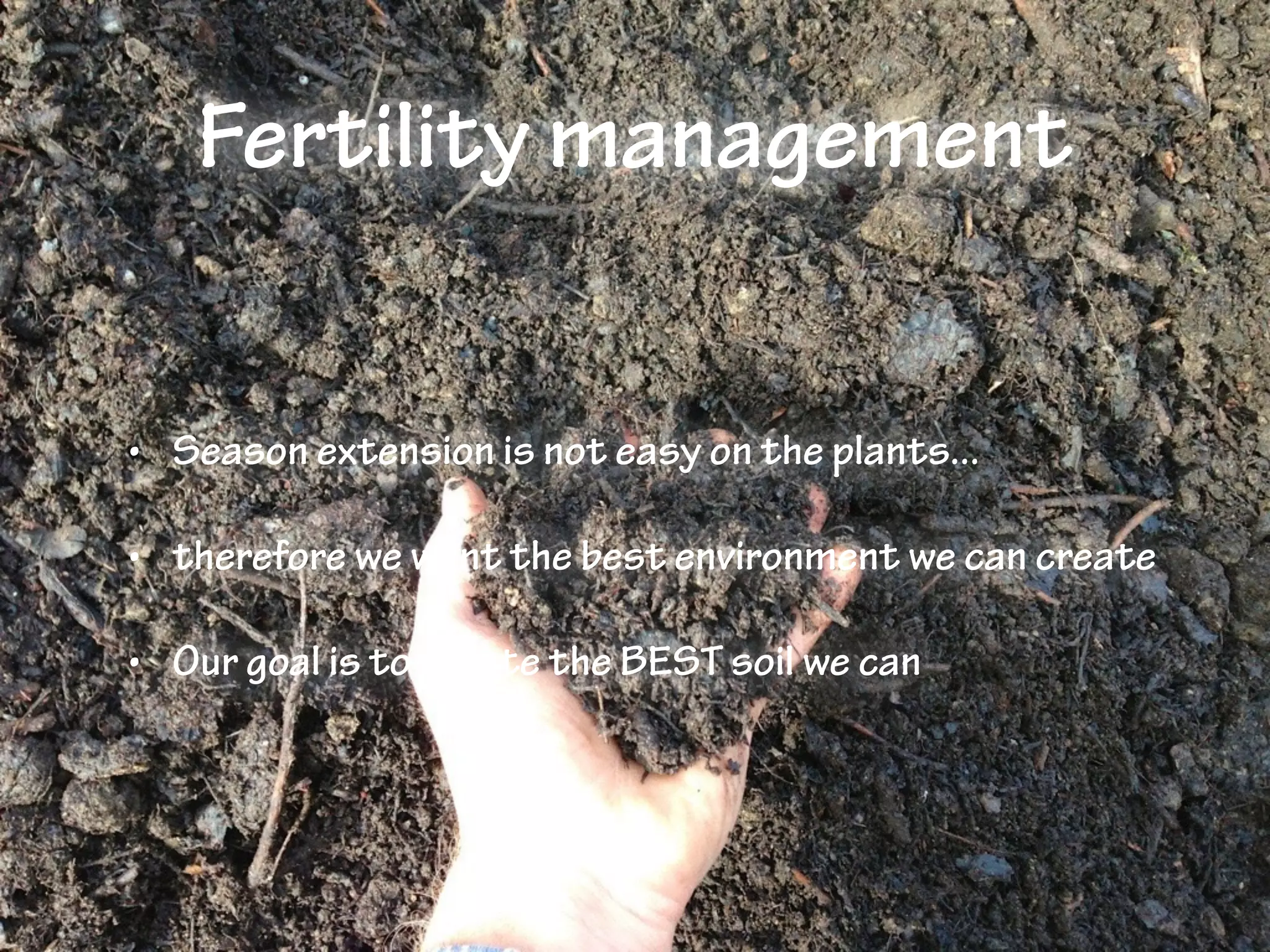 Fertility management
• Season extension is not easy on the plants...
• therefore we want the best environment we can create
• Our goal is to create the BEST soil we can
 