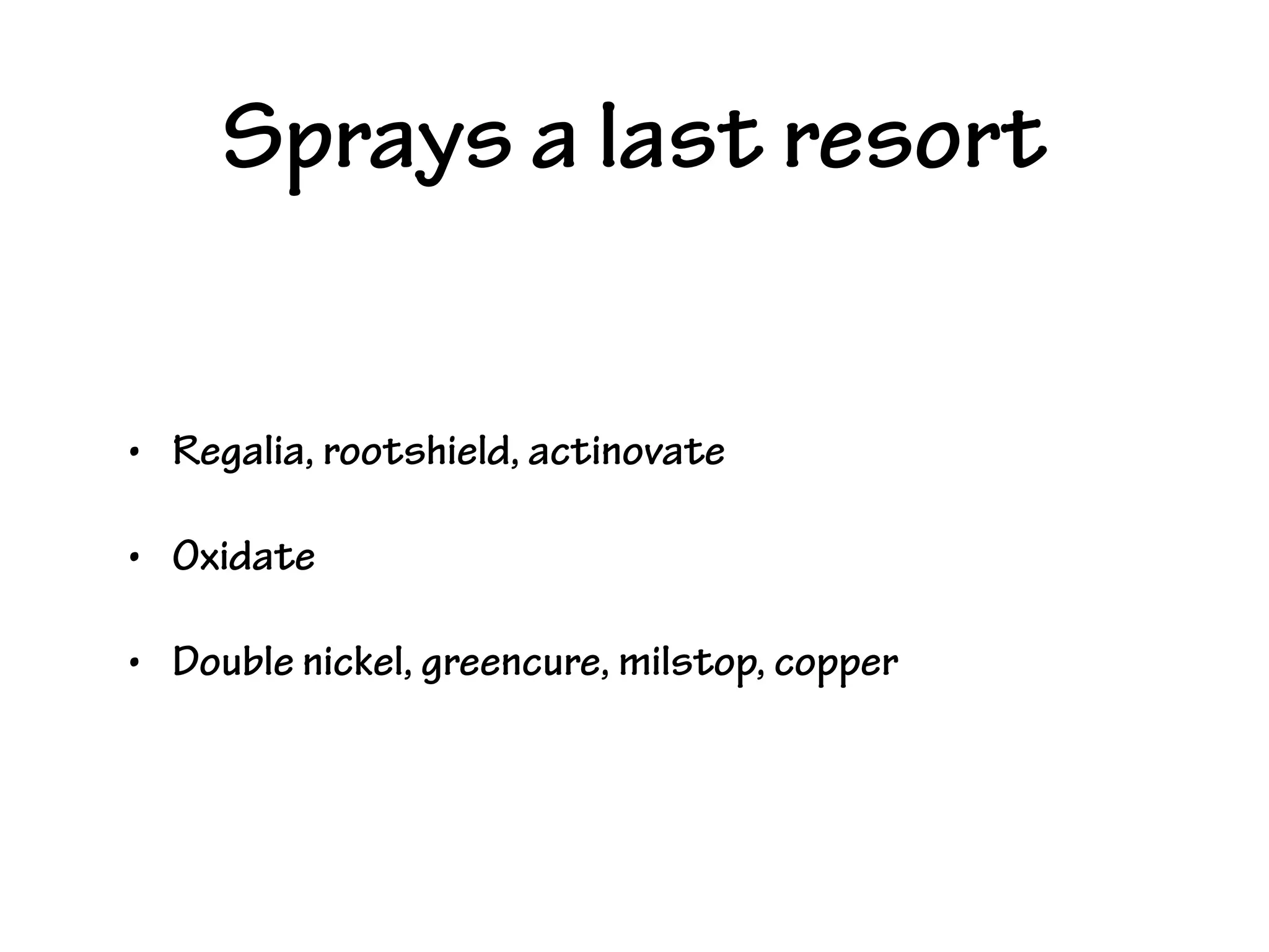 Sprays a last resort
• Regalia, rootshield, actinovate
• Oxidate
• Double nickel, greencure, milstop, copper
 