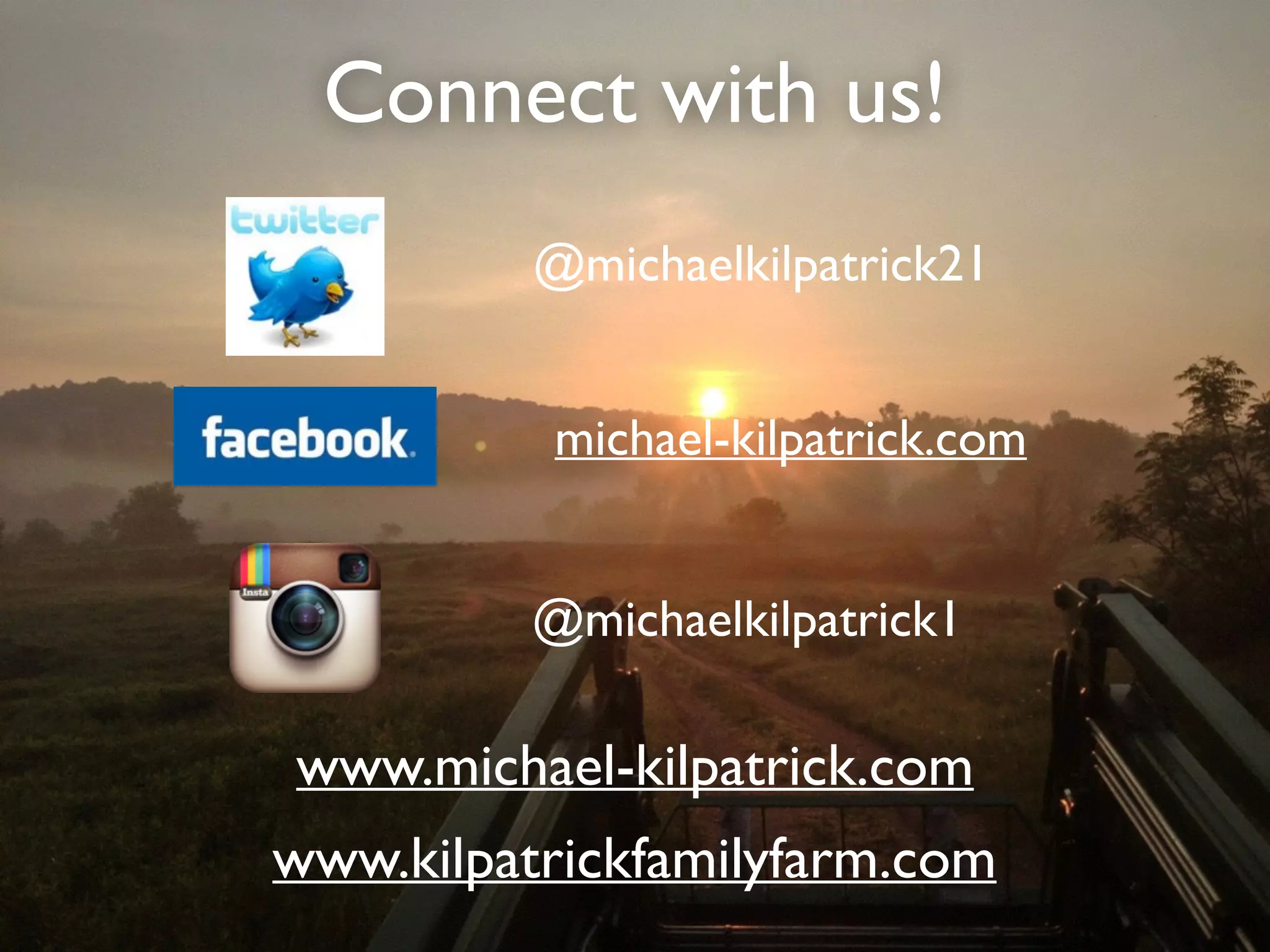 Connect with us!
@michaelkilpatrick21
michael-kilpatrick.com
www.kilpatrickfamilyfarm.com
www.michael-kilpatrick.com
@michaelkilpatrick1
 
