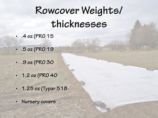 Rowcover Weights/
thicknesses
• .4 oz (PRO 15
• .5 oz (PRO 19
• .9 oz (PRO 30
• 1.2 oz (PRO 40
• 1.25 oz (Typar 518
• Nursery covers
 