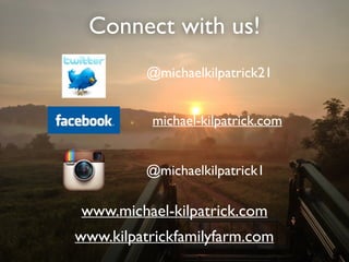 Connect with us!
@michaelkilpatrick21
michael-kilpatrick.com
www.kilpatrickfamilyfarm.com
www.michael-kilpatrick.com
@michaelkilpatrick1
 