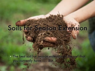 Soils for Season Extension
• The best soil for season extension is the soil that
you currently have...... But...
 