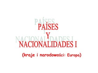 (kraje i narodowo ści : Europa ) PAÍSES Y  NACIONALIDADES I 