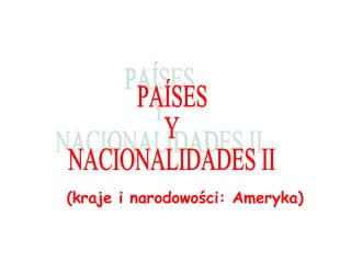 (kraje i narodowo ści : Ameryka) PAÍSES Y  NACIONALIDADES II 