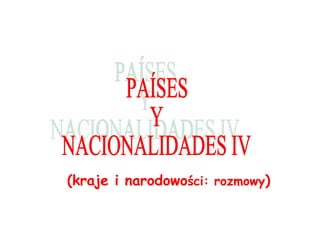 (kraje i narodowo ści: rozmowy ) PAÍSES Y  NACIONALIDADES IV 