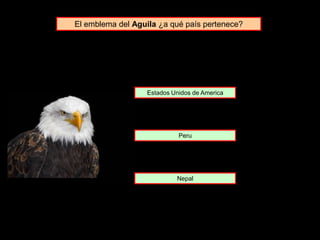 El emblema del Aguila ¿a qué país pertenece?
Estados Unidos de America
Peru
Nepal
 