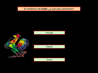 El emblema del Gallo ¿a qué país pertenece?
Portugal
España
Grecia
 