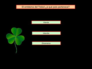 El emblema del Trebol ¿a qué país pertenece?
Islandia
Irlanda
Dinamarca
 