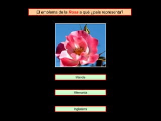 El emblema de la Rosa a qué ¿país representa?
Alemania
Irlanda
Inglaterra
 