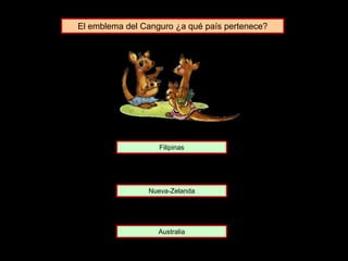 El emblema del Canguro ¿a qué país pertenece?
Nueva-Zelanda
Filipinas
Australia
 