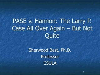 PASE v. Hannon: The Larry P.
Case All Over Again – But Not
            Quite

      Sherwood Best, Ph.D.
           Professor
            CSULA
                             1
 