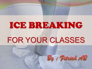 ICE BREAKING
FOR YOUR CLASSES
 