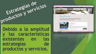 Debido a la amplitud
y las características
existentes en las
estrategias de
productos y servicios.
 