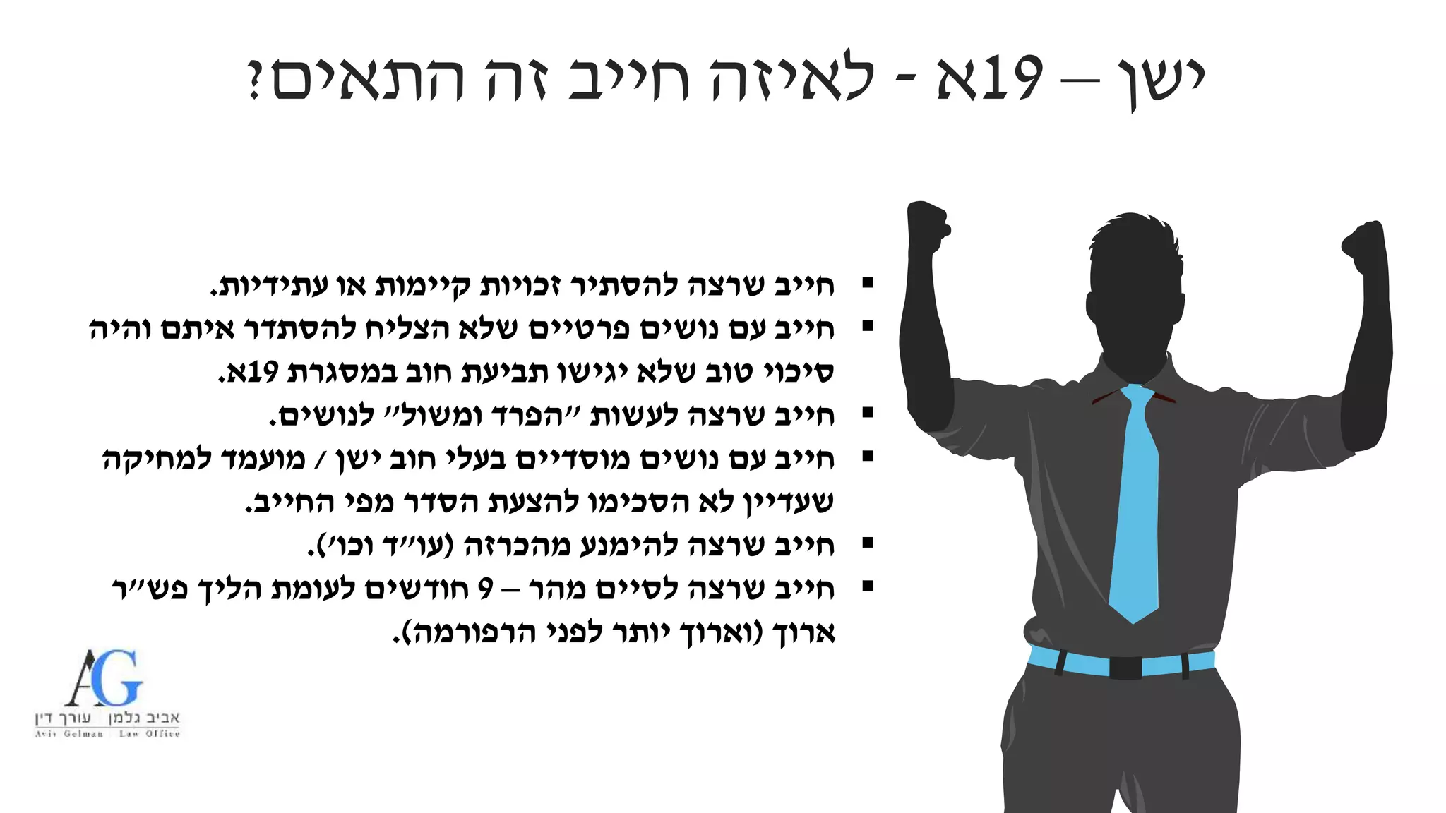 ‫ישן‬–19‫א‬-‫התאים‬ ‫זה‬ ‫חייב‬ ‫לאיזה‬?
‫עתידיות‬ ‫או‬ ‫קיימות‬ ‫זכויות‬ ‫להסתיר‬ ‫שרצה‬ ‫חייב‬.
‫והיה‬ ‫איתם‬ ‫להסתדר‬ ‫הצליח‬ ‫שלא‬ ‫פרטיים‬ ‫נושים‬ ‫עם‬ ‫חייב‬
‫במסגרת‬ ‫חוב‬ ‫תביעת‬ ‫יגישו‬ ‫שלא‬ ‫טוב‬ ‫סיכוי‬19‫א‬.
‫לעשות‬ ‫שרצה‬ ‫חייב‬"‫ומשול‬ ‫הפרד‬"‫לנושים‬.
‫ישן‬ ‫חוב‬ ‫בעלי‬ ‫מוסדיים‬ ‫נושים‬ ‫עם‬ ‫חייב‬/‫למחיקה‬ ‫מועמד‬
‫החייב‬ ‫מפי‬ ‫הסדר‬ ‫להצעת‬ ‫הסכימו‬ ‫לא‬ ‫שעדיין‬.
‫מהכרזה‬ ‫להימנע‬ ‫שרצה‬ ‫חייב‬(‫עו‬"‫וכו‬ ‫ד‬'.)
‫מהר‬ ‫לסיים‬ ‫שרצה‬ ‫חייב‬–9‫הליך‬ ‫לעומת‬ ‫חודשים‬‫פש‬"‫ר‬
‫ארוך‬(‫הרפורמה‬ ‫לפני‬ ‫יותר‬ ‫וארוך‬.)
 