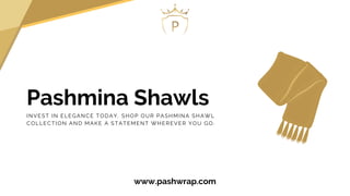 Pashmina Shawls
INVEST IN ELEGANCE TODAY. SHOP OUR PASHMINA SHAWL
COLLECTION AND MAKE A STATEMENT WHEREVER YOU GO.
www.pashwrap.com
 