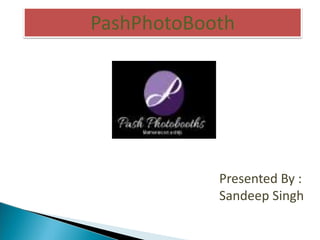 PashPhotoBooth
Presented By :
Sandeep Singh
 