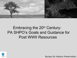 Embracing the 20th Century:
PA SHPO’s Goals and Guidance for
     Post WWII Resources



                   Bureau for Historic Preservation
 