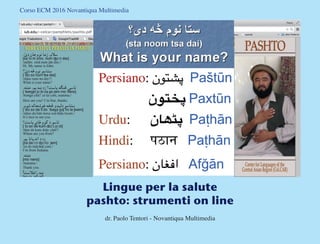 Corso ECM 2016 Novantiqua Multimedia
Lingue per la salute
pashto: strumenti on line
dr. Paolo Tentori - Novantiqua Multimedia
 