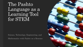 The Pashto
Language as a
Learning Tool
for STEM
Science, Technology, Engineering, and
Mathematics with Pashto as a Resouce
 