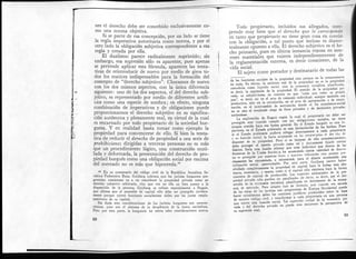 nes el derecho debe ser concebido exclusivamente co-
mo una norma objetiva.
Si se parte de esa concepción, por un lado se tiene
la regla imperativa autoritaria como norma, y por el
otro lado la obligación subjetiva correspondiente a esa
regía y creada por ella.
El dualismo parece radicalmente suprimido; sin
embargo, esa supresión sólo es aparente, pues apenas
se pretende aplicar esta fórmula, aparecen las tenta-
tivas de reintroducir de nuevo por medio de giros to-
dos los matices indispensables para la formación del
concepto de "derecho subjetivo". Chocamos de nuevo
con los dos mismos aspectos, con la única diferencia
siguiente: uno de los dos aspectos, el del derecho sub-
jetivo, es representado por medio de diferentes artifi-
cios como una especie de sombra; en efecto, ninguna
combinación de imperativos y de obligaciones puede
proporcionarnos el derecho subjetivo en su significa-
ción autónoma y plenamente real, en virtud de la cual
es encarnado por todo propietario de la sociedad bur-
guesa. Y en realidad basta tomar como ejemplo la
propiedad para convencerse de ello. Si bien la tenta-
tiva de reducir el derecho de propiedad a una serie de
prohibiciones dirigidas a terceras personas no es más
que un procedimiento lógico, una construcción muti-
lada y deformada, la presentación del derecho de pro-
piedad burgués como una obligación social por encima
del mercado no es más que hipocresía.19
19 En su comentario del código civil de !a República Socialista So-
viética Federativa Rusa, Goijbarg subraya que los juristas burgueses pro-
gresistas comienzan ya a no considerar la propiedad privada como un
derecho subjetivo arbitrario, sino que ven en ella un bien puesto a la
disposición de la persona. Goijbarg se refiere especialmente a Duguit,
que afirma que el poseedor de capital sólo debe ser protegido jurídica-
mente porque ejerce funciones socialmente útiles por los justos empla-
zamientos de su capital.
Sin duda esas consideraciones de los juristas burgueses son caracte-
rísticas, pues son el síntoma de la decadencia de la época capitalista.
Pero por otra parte, la burguesía no tolera tales consideraciones acerca
Iodo propietario, incluidos sus allegados, com-
prende muy bien que el derecho que le corresponde
en tanto que propietario no tiene gran cosa en común
con la obligación, a tal punto que incluso es diame-
tralmente opuesto a ella. El derecho subjetivo es el he-
cho primario, pues en última instancia reposa en inte-
reses materiales que existen independientemente de
la reglamentación externa, es decir consciente, de la
vida social.
El sujeto como portador y destinatario de todas las
de las funciones sociales de la propiedad sino porque no la comprometen
en nada. En efecto, la antítesis real de la propiedad no es la propiedad a c
es decir, la supresión de la propiedad. El sentido de la propiedad pri-
vada, su subjetivismo, no consiste en que "cada uno come su propio
pan", es decir, no en el acto de consumo individual, aunque también sea i
productiva, sino en la circulación, en el acto de apropiación y de enaje- , en
autónomas.
La explicación de Duguit según la cual el propietario no debe ser
protegido sino cuando cumple con sus obligaciones sociales, no tiene
ningún sentido bajo esa forma general. En el Estado burgués es una hi-
pocresía, en el Estado proletario es una disimulación de los hechos. Pues
si el Estado proletario pudiera relegar directamente a cada propietario
.1 £u función social, lo haría aceptando en los propietarios el der cho d^
disponer de su propiedad. Pero si es incapaz de ello económicamente.
debe proteger el interés privado como tal y únicamente fijarle ciertos
límites. Sería una ilusión afirmar que todo individuo que dentro de las
fronteras de la Unión Soviética ha acumulado cierta cantidad de dinero,
no es protegido por nuestras leyes y nuestros* tribunales sino porque pre-
cisamente ha encontrado, o encontrará, para el dinero acumulado una
utilización social aprovechable. Por oirá parte. Goijbarg parece haber
olvidado completamente la propiedad en capital bajo la forma más abs-
tracta, monetaria, y razona como si el capital sólo existiera bajo la forma
concreta de capital de producción. Los aspectos antisociales de la pro-
piedad privada sólo pueden ser paralizados de fado, es decir, por el des-
arrollo de la economía socialista planificada en detrimento de la econo-
mía de mercado. Pero nineún tipo de fórmula, aun cuando sea sacada
de las obras de los juristas más progresistas de Europa Occidental puede
hacer socialmente útiles los contratos jurídicos producidos sobre la base
de nuestro código civil, y transformar a cada propietario en una persona
que ejerce una función social. Tal supresión verbal de la econornia pri-
vada y del derecho privado no puede sino oscurecer la perspectiva de
su supresión real.
89
 