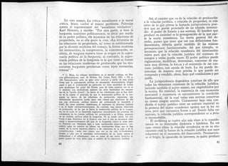 r
En otro ensayo, La crítica moralizante o la moral
crítica, Marx vuelve al mismo problema. Polemiza
contra el representante del "socialismo verdadero",
Karl Heinzen, y escribe: "Por otra parte, si bien la
burguesía mantiene políticamente, es decir por medio
de su poder político, «la injusticia en las relaciones de
propiedad», no es ella quien la crea. «La injusticia en
¡as relaciones de propiedad», tal como es condicionada
por la división moderna del trabajo, la forma moderna
del intercambio, la competencia, la concentración, et-
cétera, de ninguna manera tiene su origen en la supre-
macía política de la burguesía; ai contrario, la supre-
macía política de la burguesía es la que tiene su fuente
en las relaciones modernas de producción que los eco-
nomistas burgueses proclaman como leyes necesarias,
eternas".10
10 C. Marx, La critique moralizante ou. la moráis critique, en Oeu-
vres phiLosQphiqu.es, trad. de Mclitor, Ed. Costes, París, 1947, t. III, p.
130. Naturalmente, sería un gran error concluir a partir de esas pocas
líneas que la organización política no desempeña absolutamente ningún
papel y que el proletariado en particular no tiene necesidad de luchar
para apoderarse del poder del Estado, pues de todas maneras eso no es
io esencial. Los sindicalistas cometen ese error haciéndose los campeo-
nes de la "acción directa". La teoría de los reformistas, que se han meti-
do en la cabeza el principio de que la dominación politica de la bur-
guesía se deriva de las relaciones de producción, representa una
deformación igualmente burda, tanto más cuanto que concluyen de ello
que una revolución política violenta del proletariado es imposible e
inútil. En otras palabras, transforman al marxismo en doctrina fatalista
y en el fondo contrarrevolucionaria. En realidad, esas mismas relaciones
de producción, de las que se deriva la dominación política de la burgue-
sía, en eí curso de su desarrollo engendran naturalmente las premisas del
crecimiento de las fuerzas políticas del proletariado y en última instancia
de su victoria politica sobre la burguesía. No se puede cerrar los ojos
frente a esta dialéctica de la historia más que si uno se encuentra cons-
ciente o inconscientemente del lado de la burguesía contra la clase obre-
ra. Nosotros nos limitamos aquí a estas apresuradas observaciones, >w~
nuestra tarea no consiste en refutar las conclusiones falsas que se han
sacado de la teoría marxista relativa a las relaciones de la base y de la
íuprapstructura < tanto más cuanto que eso ya ha sido brillantemen:e
llevado a cabo por el marxismo revolucionario en su lucha contra el
sindicalismo y el reformismo), sino en tomar de esa teoría histórica al-
gunos puntos de vista útiles para el análisis de la estructura jurídica.
80
Así, el camino que va de la relación de producción
a la relación jurídica, o relación de propiedad, es más
corto de lo que piensa la llamada jurisprudencia posi-
tiva que no puede prescindir de un eslabón interme-
dio: el poder de Estado y sus normas. El hombre que
produce en sociedad es la presuposición de la que par-
te la teoría económica. La teoría general del de-
recho, puesto que tiene que ver con definiciones fun-
damentales, debería partir también de las mismas ,
presuposiciones fundamentales. Así por ejemplo, es
necesario que la relación económica del intercambio
exista para que la relación jurídica del contrato de
compra y venta pueda nacer. El poder político puede
reglamentar, modificar, determinar, concretar de ma-
nera muy diversa, la fonna y el contenido de ese con-
trato jurídico, con ayuda de leyes. La ley puede de-
terminar de manera muy precisa lo que puede ser
comprado y vendido, cómo, bajo qué condiciones y por
quién.
La jurisprudencia dogmática concluye de ello que
todos los elementos existentes de la relación jurídica,
incluido también el sujeto mismo,.son engendrados por
la norma. En realidad, la existencia de una economía
mercantil y monetaria es naturalmente la condición
fundamental, sin la cual todas esas normas concretas
no tienen ningún sentido. Únicamente bajo esta con-
dición el sujeto jurídico tiene un sustrato material en
la persona del sujeto económico egoísta que la ley no
crea, pero que encuentra frente a así. Donde falta ese
sustrato, la relación jurídica correspondiente es a prio-
ri inconcebible.
El problema se vuelve aún más claro si lo conside-
ramos en su dimensión dinámica e histórica. En ese
caso vemos cómo la relación económica es en su mo-
vimiento real la fuente de la relación jurídica que nace
solamente en el momento del desacuerdo. Precisamen-
ie el litigio, la oposición de intereses, es quien produce
81
 