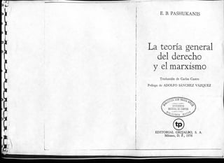 i
E. B.PASHUKANIS
teoría general
del derecho
y ei marxismo
Traducción de Garlos Castro
Prólogo de ADOLFO SÁNCHEZ VÁZQUEZ
EDITORIAL GRIJALBO, S. A.
MÉXICO, D. F., 1976
 