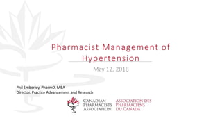 May 12, 2018
Phil Emberley, PharmD, MBA
Director, Practice Advancement and Research
Pharmacist Management of
Hypertension
 