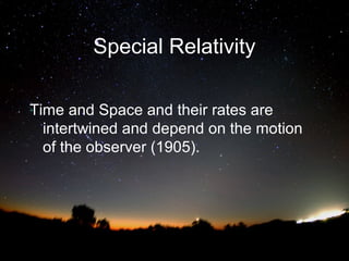 Special Relativity
Time and Space and their rates are
intertwined and depend on the motion
of the observer (1905).

 