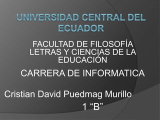 FACULTAD DE FILOSOFÍA
LETRAS Y CIENCIAS DE LA
EDUCACIÓN
CARRERA DE INFORMATICA
Cristian David Puedmag Murillo
1 “B”
 
