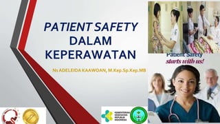 PATIENT SAFETY
DALAM
KEPERAWATAN
NsADELEIDA KAAWOAN, M.Kep.Sp.Kep.MB
 