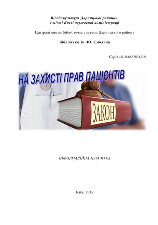 Відділ культури Дарницької районної
в місті Києві державної адміністрації
Централізована бібліотечна система Дарницького району
Бібліотека ім. Ю. Смолича
Серія «Я МАЮ ПРАВО»
ІНФОРМАЦІЙНА ПАМ’ЯТКА
Київ, 2019
 