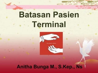 Batasan Pasien
Terminal
Anitha Bunga M., S.Kep., Ns
 