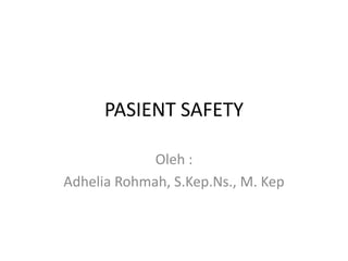PASIENT SAFETY
Oleh :
Adhelia Rohmah, S.Kep.Ns., M. Kep
 