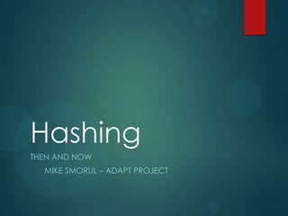 Hashing
THEN AND NOW
MIKE SMORUL – ADAPT PROJECT

 