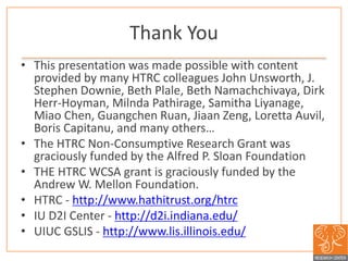 Thank You
• This presentation was made possible with content
provided by many HTRC colleagues John Unsworth, J.
Stephen Do...