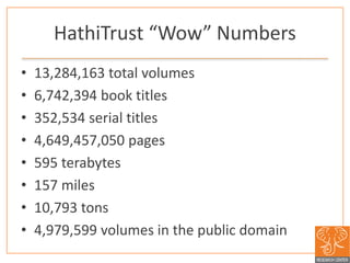 HathiTrust “Wow” Numbers
• 13,284,163 total volumes
• 6,742,394 book titles
• 352,534 serial titles
• 4,649,457,050 pages
...