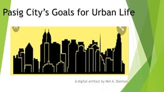 Pasig City’s Goals for Urban Life
A digital artifact by Mel A. Damian
 