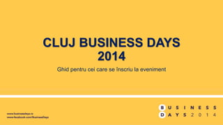 CLUJ BUSINESS DAYS
2014
Ghid pentru cei care se înscriu la eveniment
 
