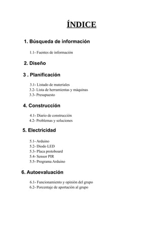 ÍNDICE
1. Búsqueda de información
1.1- Fuentes de información
2. Diseño
3 . Planificación
3.1- Listado de materiales
3.2- ...