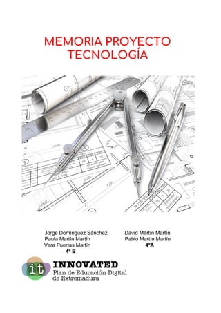 MEMORIA PROYECTO   
TECNOLOGÍA 
Jorge Domínguez Sánchez David Martín Martín
Paula Martín Martín Pablo Martín Martín
Vera P...