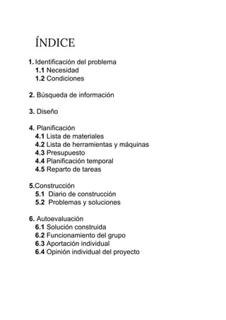 ÍNDICE 
1. Identificación del problema
1.1 ​Necesidad
1.2 ​Condiciones
2. ​Búsqueda de información
​ 3.​ Diseño
4.​ Planif...