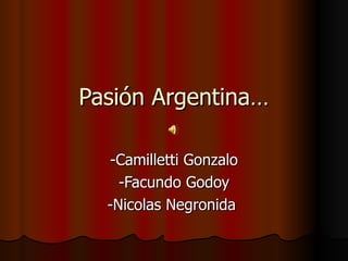 Pasión Argentina…

  -Camilletti Gonzalo
    -Facundo Godoy
  -Nicolas Negronida
 