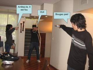 Arrêtez-le. Il est fou OUI Bougez pas! 